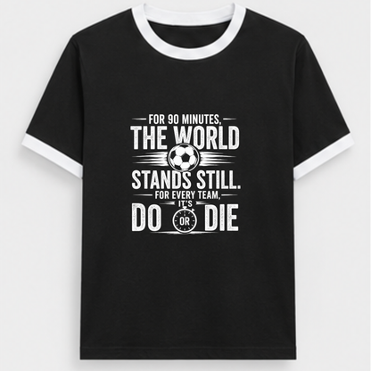 FOR 90 MINUTES THE WORLD STANDS STILL. FOR EVERY TEAM, IT'S DO OR DIE