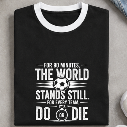 FOR 90 MINUTES THE WORLD STANDS STILL. FOR EVERY TEAM, IT'S DO OR DIE